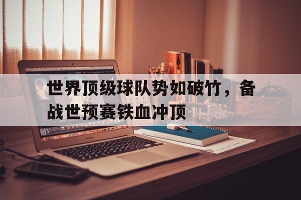 世界顶级球队势如破竹，备战世预赛铁血冲顶